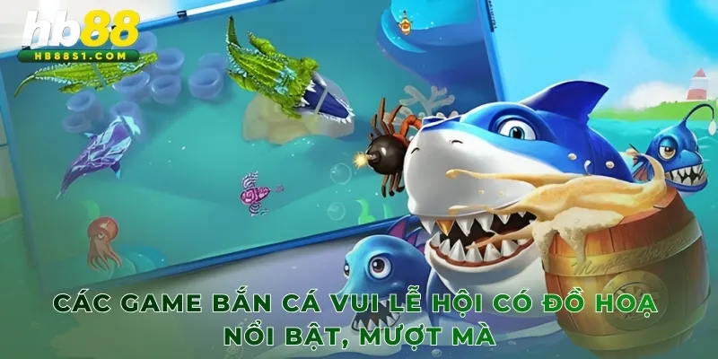Các game Bắn Cá Vui Lễ Hội có đồ hoạ nổi bật, mượt mà