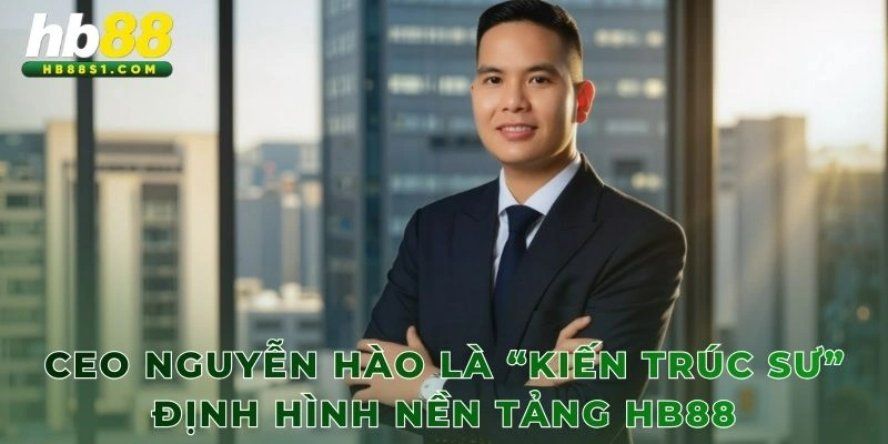 CEO Nguyễn Hào là “kiến trúc sư” định hình nền tảng HB88