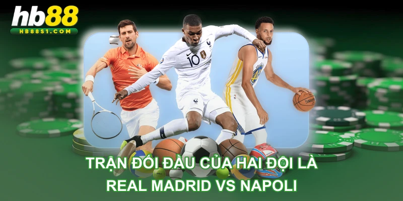 Trận đối đầu của hai đội là Real Madrid vs Napoli