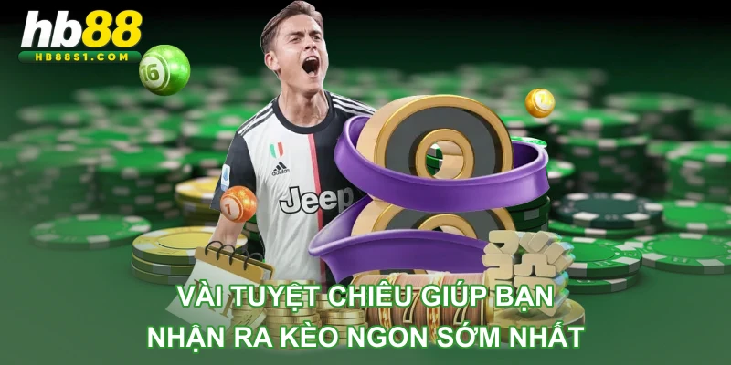 Vài tuyệt chiêu giúp bạn nhận ra kèo ngon sớm nhất